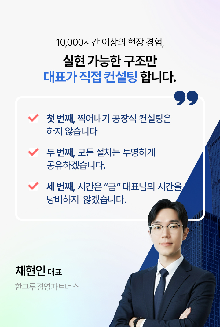 10,000시간 이상의 현장 경험,실현 가능한 구조만 대표가 직접 컨설팅 합니다. - 한그루경영파트너스 채현인 대표